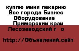 куплю мини-пекарню - Все города Бизнес » Оборудование   . Приморский край,Лесозаводский г. о. 